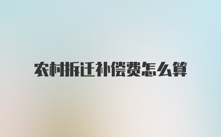 农村拆迁补偿费怎么算