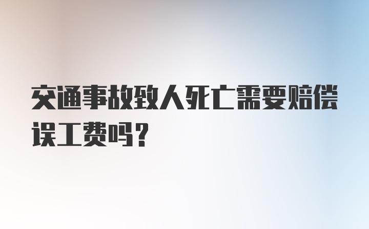 交通事故致人死亡需要赔偿误工费吗?