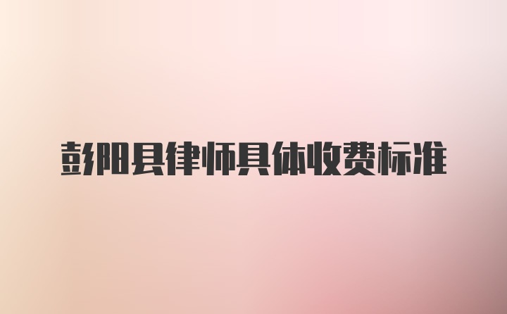 彭阳县律师具体收费标准