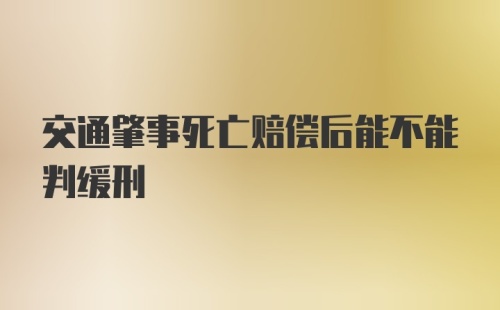 交通肇事死亡赔偿后能不能判缓刑