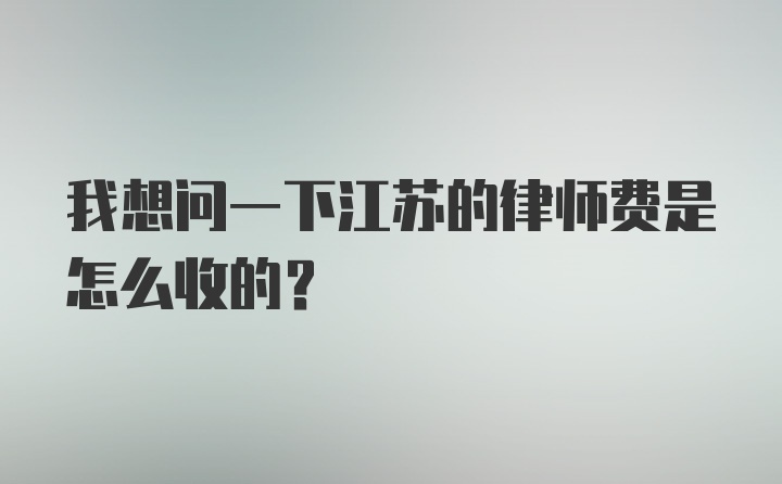 我想问一下江苏的律师费是怎么收的？