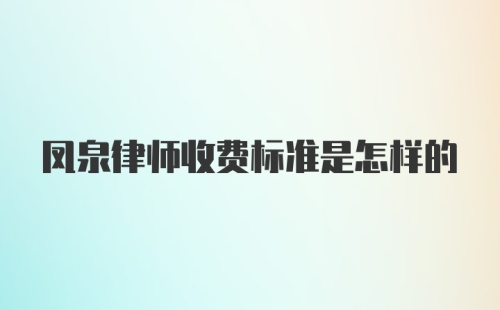 凤泉律师收费标准是怎样的