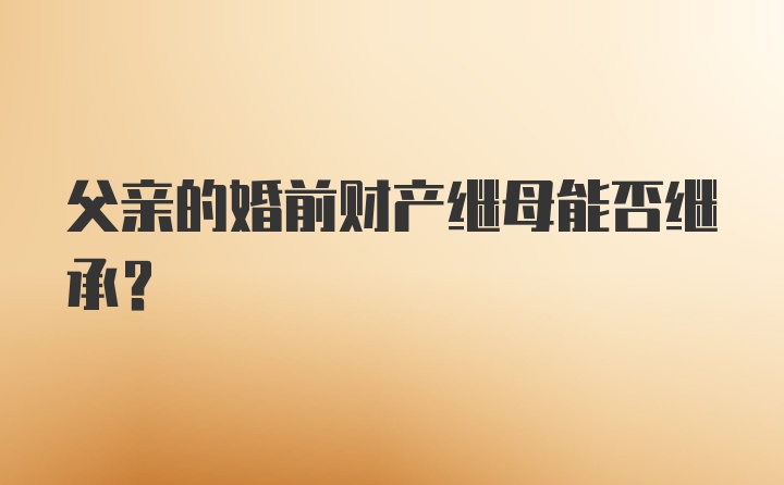 父亲的婚前财产继母能否继承?