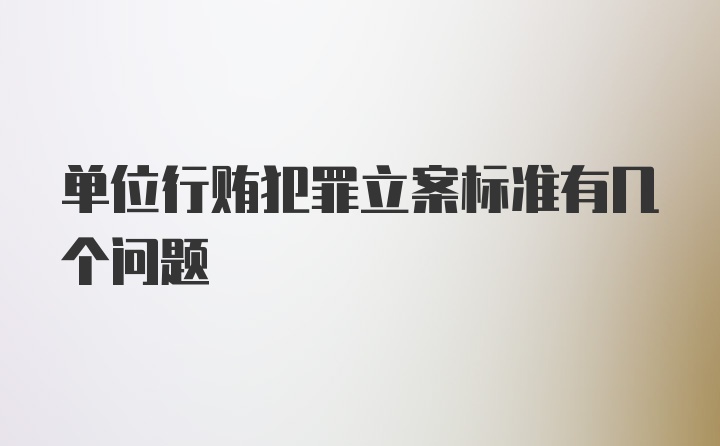 单位行贿犯罪立案标准有几个问题