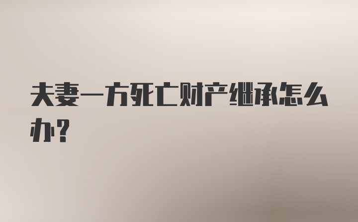 夫妻一方死亡财产继承怎么办？