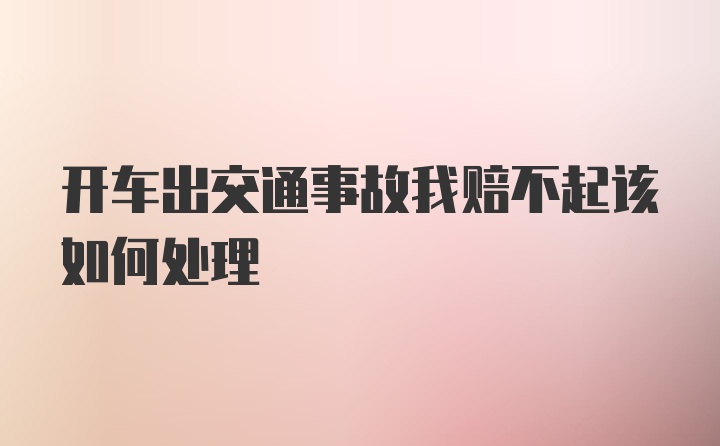 开车出交通事故我赔不起该如何处理