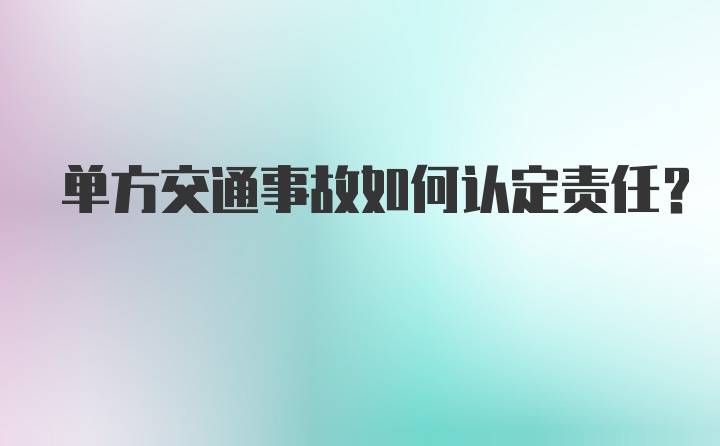 单方交通事故如何认定责任？