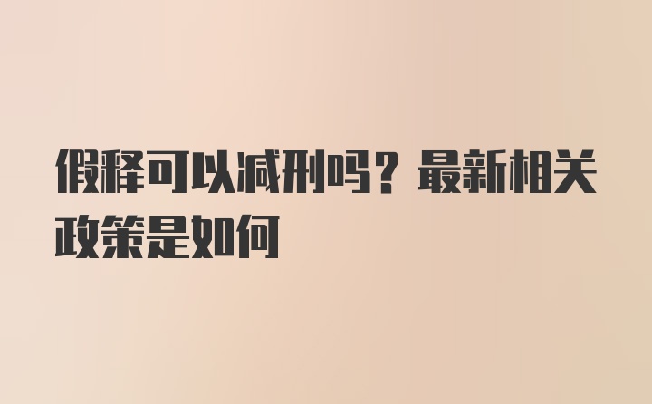 假释可以减刑吗？最新相关政策是如何