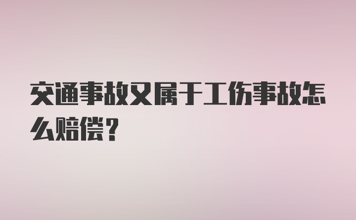 交通事故又属于工伤事故怎么赔偿?