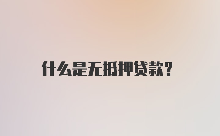 什么是无抵押贷款？