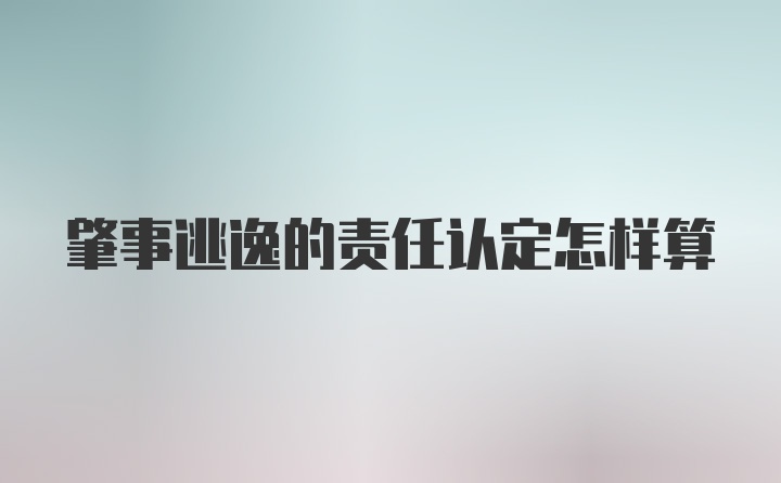 肇事逃逸的责任认定怎样算