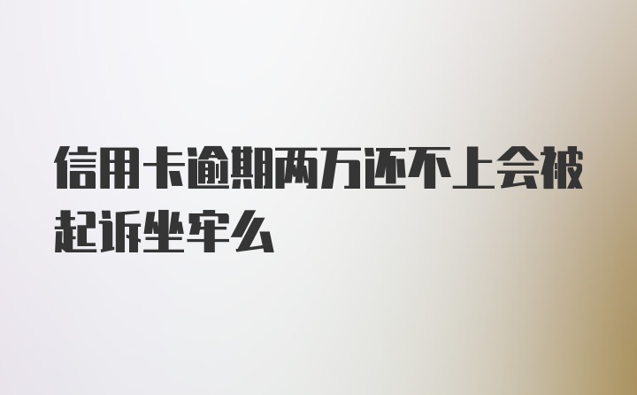 信用卡逾期两万还不上会被起诉坐牢么