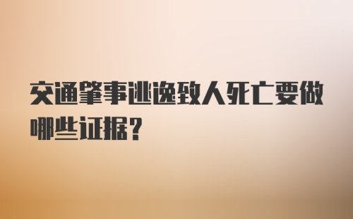 交通肇事逃逸致人死亡要做哪些证据？