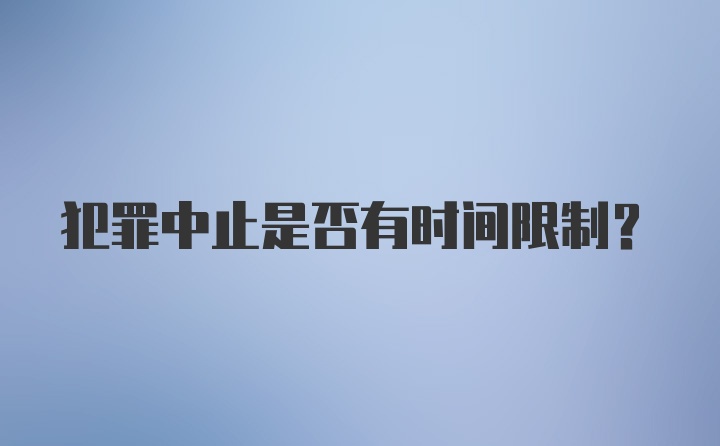 犯罪中止是否有时间限制？