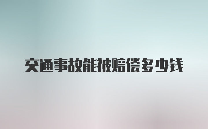 交通事故能被赔偿多少钱