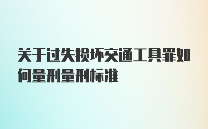 关于过失损坏交通工具罪如何量刑量刑标准