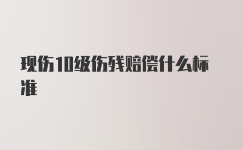 现伤10级伤残赔偿什么标准