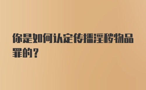 你是如何认定传播淫秽物品罪的？