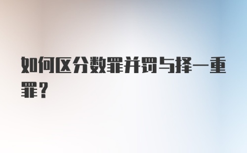 如何区分数罪并罚与择一重罪?