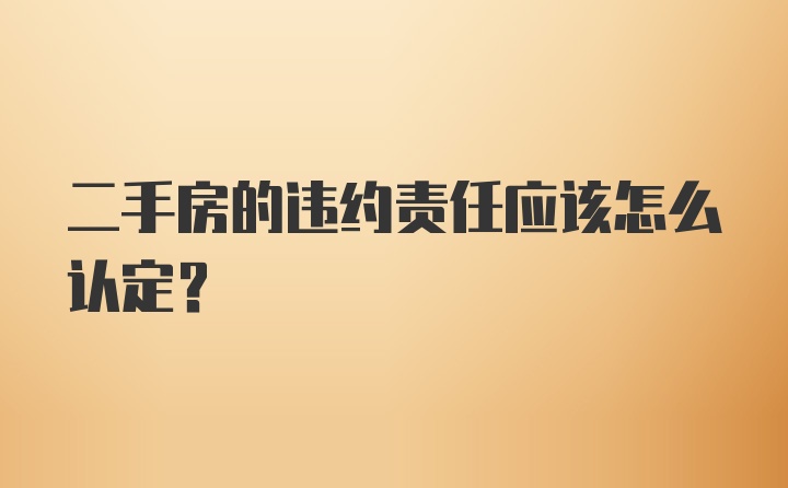 二手房的违约责任应该怎么认定？