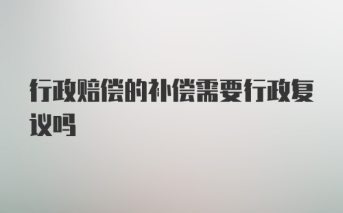 行政赔偿的补偿需要行政复议吗