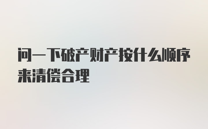 问一下破产财产按什么顺序来清偿合理