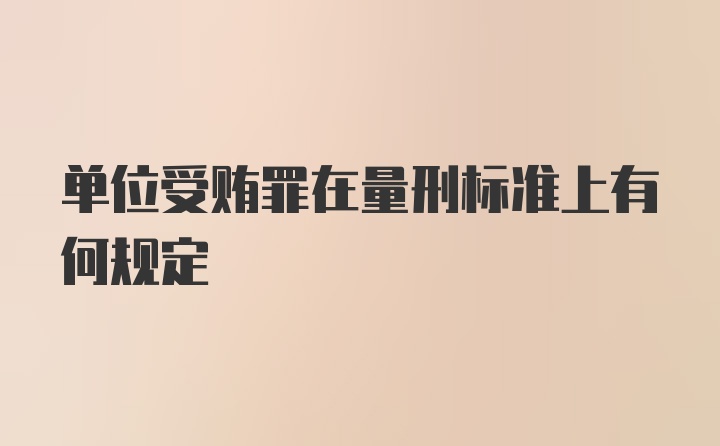 单位受贿罪在量刑标准上有何规定