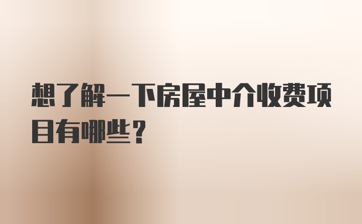 想了解一下房屋中介收费项目有哪些？