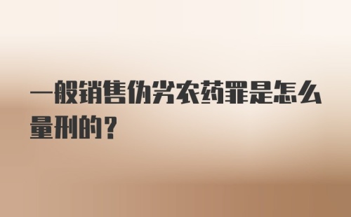 一般销售伪劣农药罪是怎么量刑的?