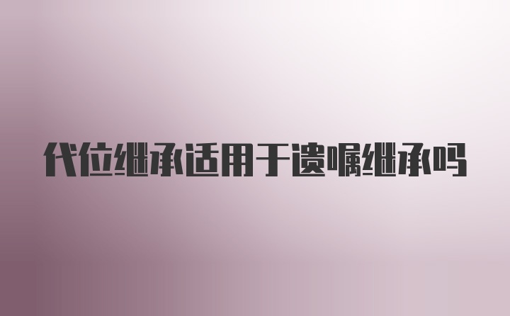 代位继承适用于遗嘱继承吗