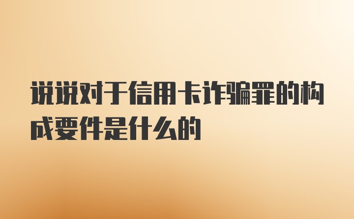 说说对于信用卡诈骗罪的构成要件是什么的