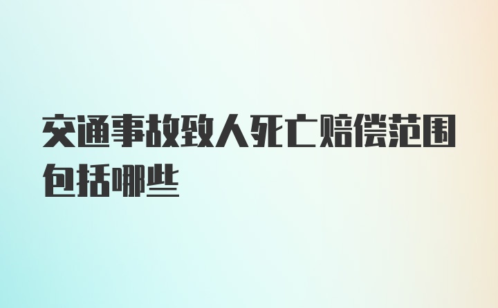 交通事故致人死亡赔偿范围包括哪些