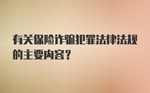 有关保险诈骗犯罪法律法规的主要内容？