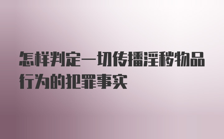 怎样判定一切传播淫秽物品行为的犯罪事实