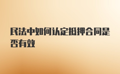 民法中如何认定抵押合同是否有效