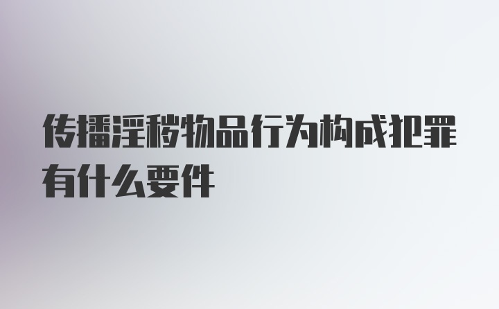 传播淫秽物品行为构成犯罪有什么要件