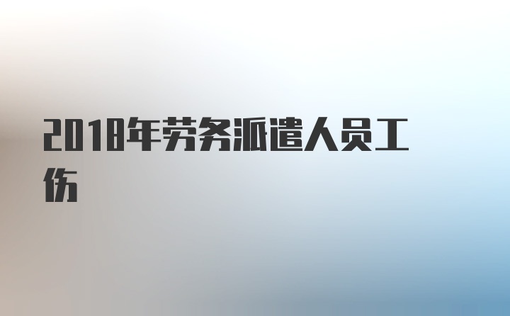 2018年劳务派遣人员工伤