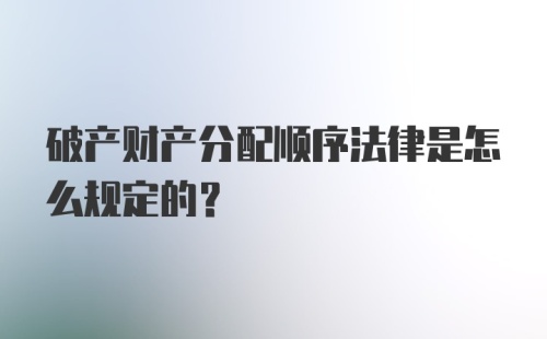 破产财产分配顺序法律是怎么规定的？