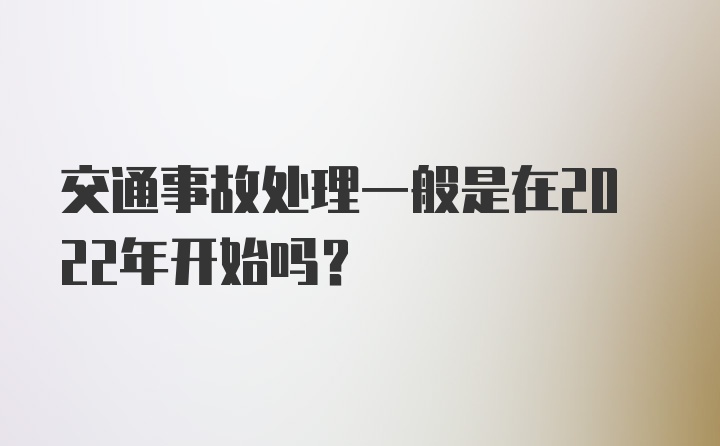 交通事故处理一般是在2022年开始吗？