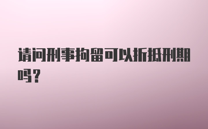 请问刑事拘留可以折抵刑期吗？