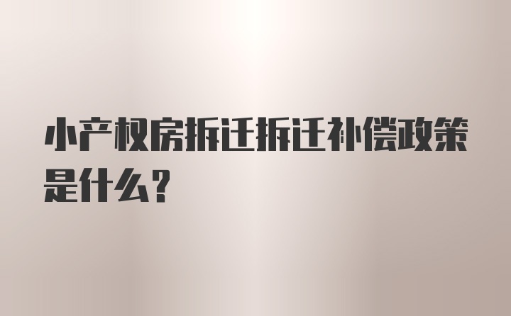 小产权房拆迁拆迁补偿政策是什么？