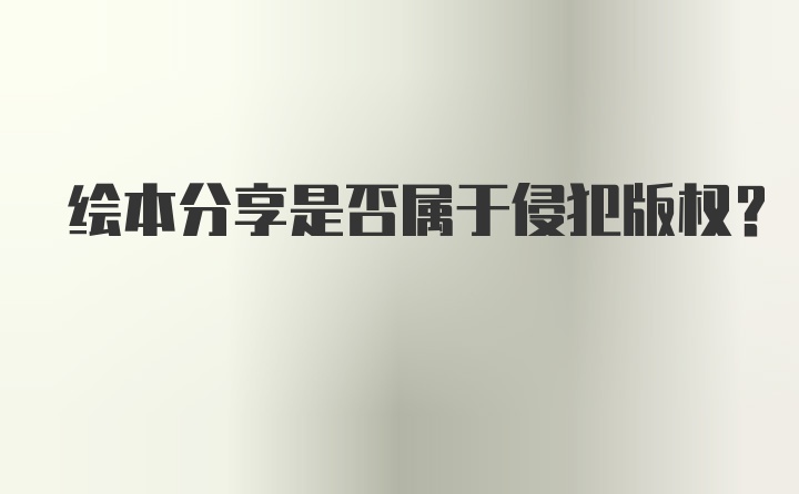 绘本分享是否属于侵犯版权？