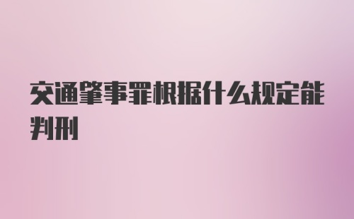 交通肇事罪根据什么规定能判刑