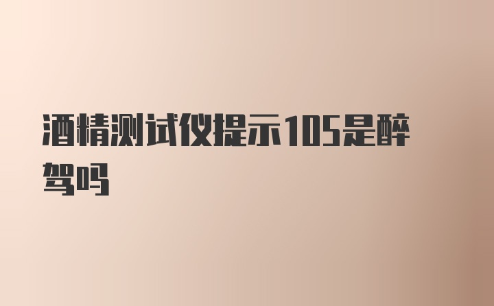 酒精测试仪提示105是醉驾吗