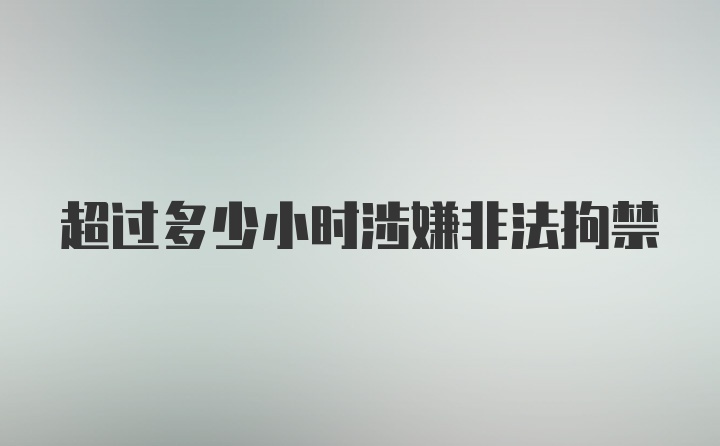 超过多少小时涉嫌非法拘禁