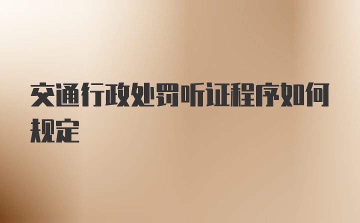 交通行政处罚听证程序如何规定