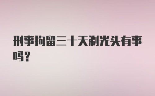 刑事拘留三十天剃光头有事吗?