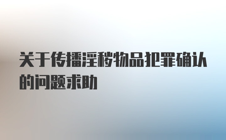 关于传播淫秽物品犯罪确认的问题求助