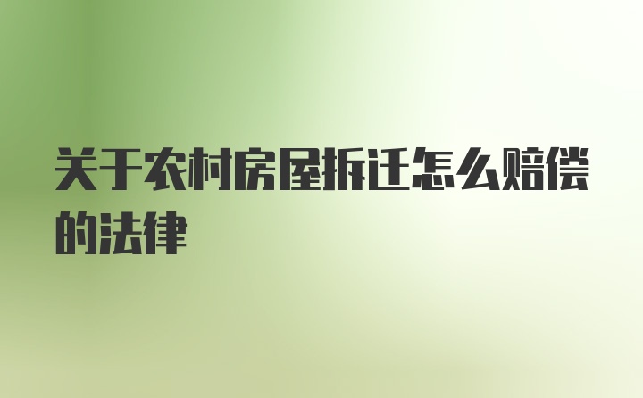 关于农村房屋拆迁怎么赔偿的法律