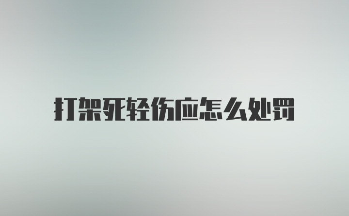 打架死轻伤应怎么处罚